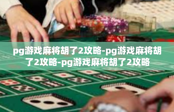 pg游戏麻将胡了2攻略-pg游戏麻将胡了2攻略-pg游戏麻将胡了2攻略
