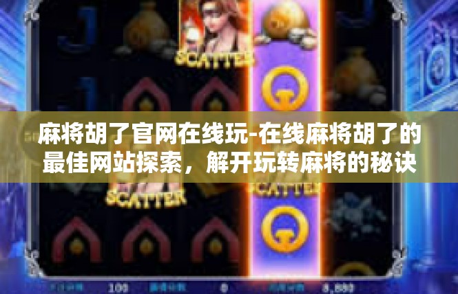 麻将胡了官网在线玩-在线麻将胡了的最佳网站探索，解开玩转麻将的秘诀-麻将胡了官网在线玩