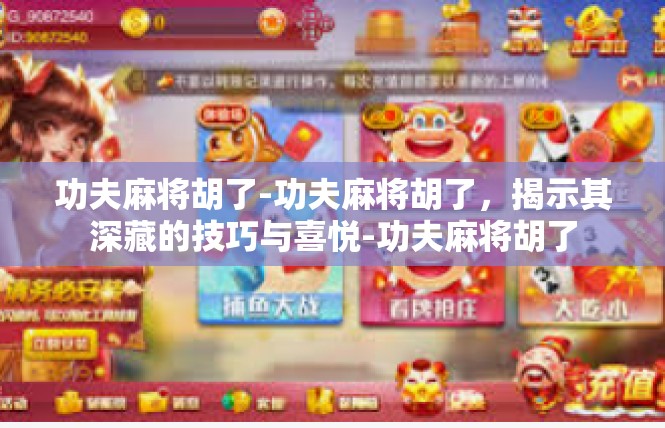 功夫麻将胡了-功夫麻将胡了，揭示其深藏的技巧与喜悦-功夫麻将胡了
