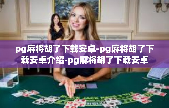 pg麻将胡了下载安卓-pg麻将胡了下载安卓介绍-pg麻将胡了下载安卓
