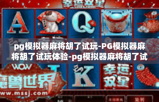 pg模拟器麻将胡了试玩-PG模拟器麻将胡了试玩体验-pg模拟器麻将胡了试玩