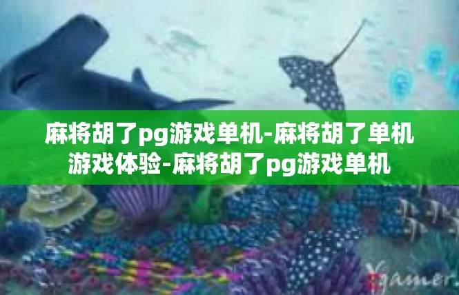 麻将胡了pg游戏单机-麻将胡了单机游戏体验-麻将胡了pg游戏单机