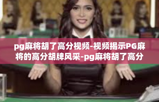 pg麻将胡了高分视频-视频揭示PG麻将的高分胡牌风采-pg麻将胡了高分视频