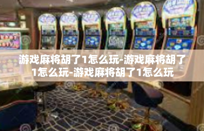 游戏麻将胡了1怎么玩-游戏麻将胡了1怎么玩-游戏麻将胡了1怎么玩