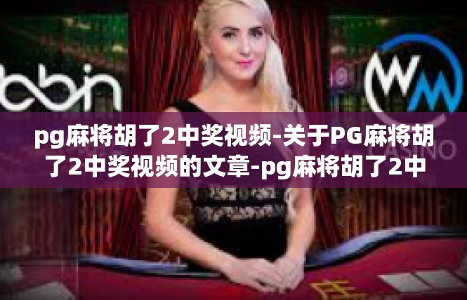 pg麻将胡了2中奖视频-关于PG麻将胡了2中奖视频的文章-pg麻将胡了2中奖视频