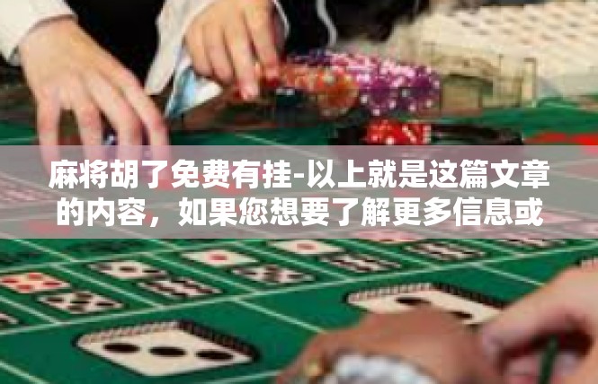 麻将胡了免费有挂-以上就是这篇文章的内容，如果您想要了解更多信息或者想下载体验这款游戏，可以关注游戏的官方渠道或者关注相关的游戏社区。祝您在游戏中获得愉快的体验！麻将胡了免费有挂