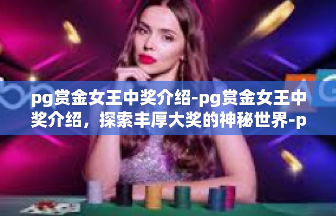 pg赏金女王中奖介绍-pg赏金女王中奖介绍，探索丰厚大奖的神秘世界-pg赏金女王中奖介绍