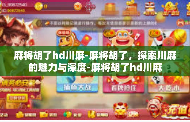 麻将胡了hd川麻-麻将胡了，探索川麻的魅力与深度-麻将胡了hd川麻