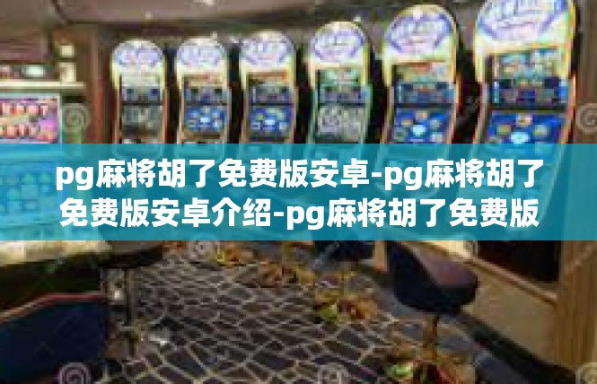pg麻将胡了免费版安卓-pg麻将胡了免费版安卓介绍-pg麻将胡了免费版安卓