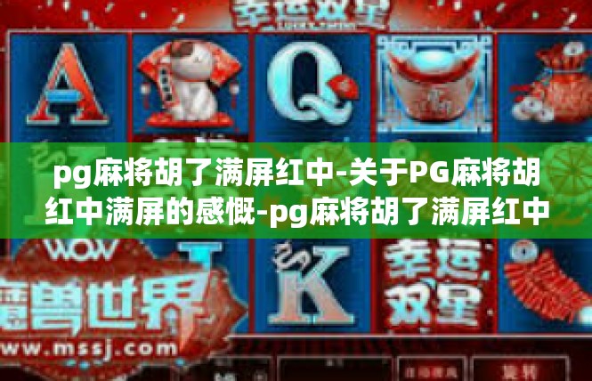pg麻将胡了满屏红中-关于PG麻将胡红中满屏的感慨-pg麻将胡了满屏红中