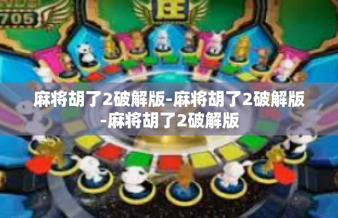 麻将胡了2破解版-麻将胡了2破解版-麻将胡了2破解版