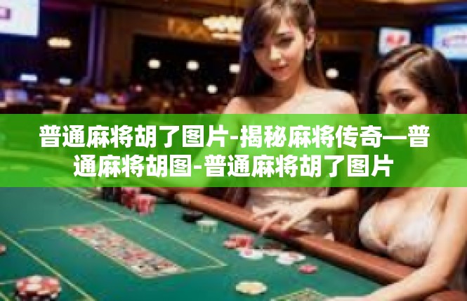 普通麻将胡了图片-揭秘麻将传奇—普通麻将胡图-普通麻将胡了图片