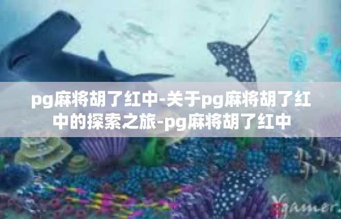 pg麻将胡了红中-关于pg麻将胡了红中的探索之旅-pg麻将胡了红中