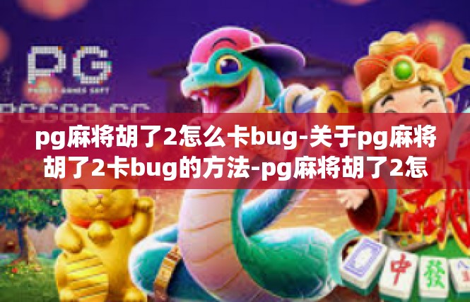 pg麻将胡了2怎么卡bug-关于pg麻将胡了2卡bug的方法-pg麻将胡了2怎么卡bug