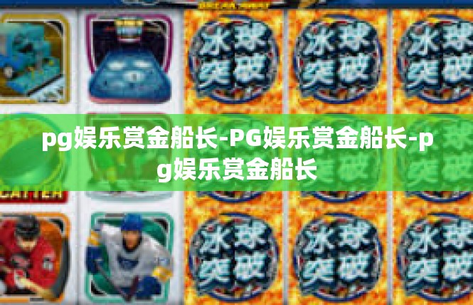 pg娱乐赏金船长-PG娱乐赏金船长-pg娱乐赏金船长
