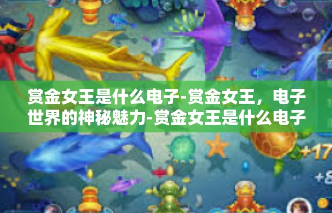赏金女王是什么电子-赏金女王，电子世界的神秘魅力-赏金女王是什么电子