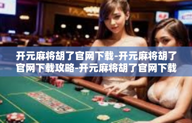 开元麻将胡了官网下载-开元麻将胡了官网下载攻略-开元麻将胡了官网下载