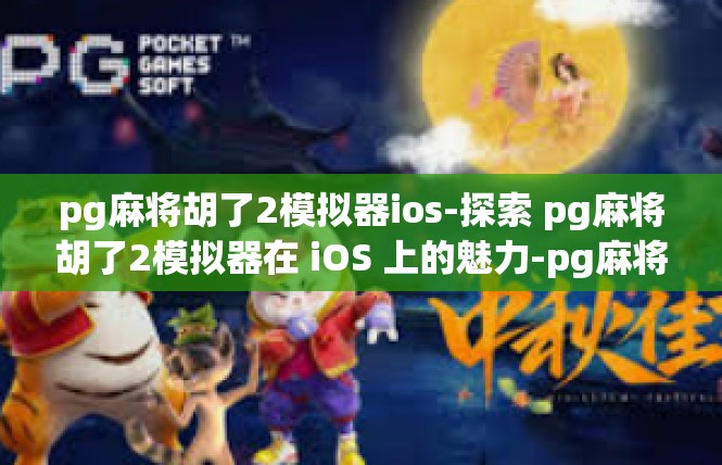 pg麻将胡了2模拟器ios-探索 pg麻将胡了2模拟器在 iOS 上的魅力-pg麻将胡了2模拟器ios