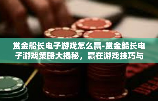 赏金船长电子游戏怎么赢-赏金船长电子游戏策略大揭秘，赢在游戏技巧与策略-赏金船长电子游戏怎么赢
