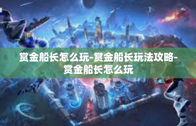 赏金船长怎么玩-赏金船长玩法攻略-赏金船长怎么玩