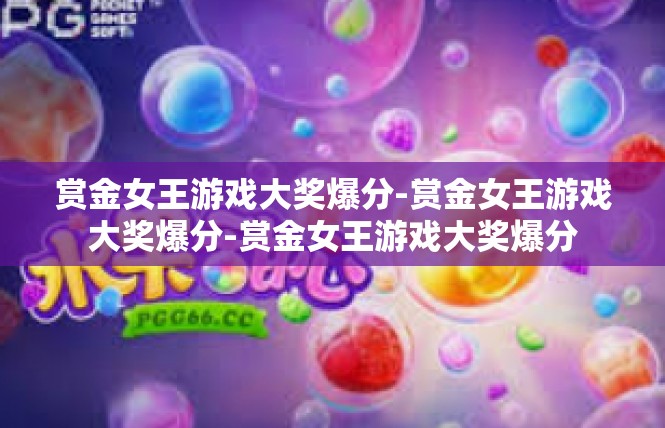 赏金女王游戏大奖爆分-赏金女王游戏大奖爆分-赏金女王游戏大奖爆分