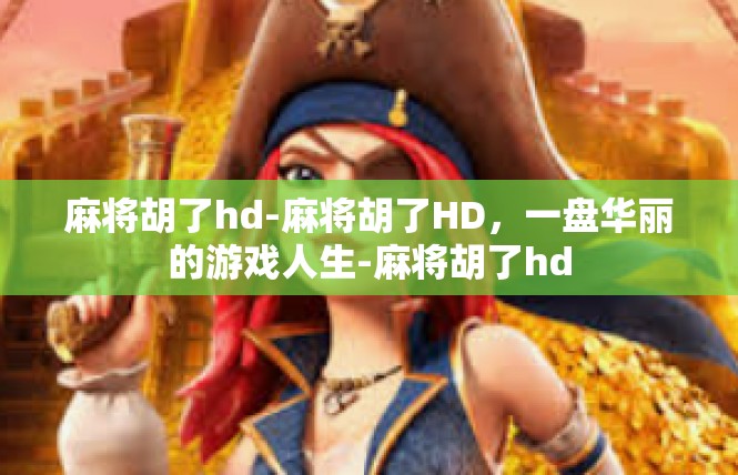 麻将胡了hd-麻将胡了HD，一盘华丽的游戏人生-麻将胡了hd