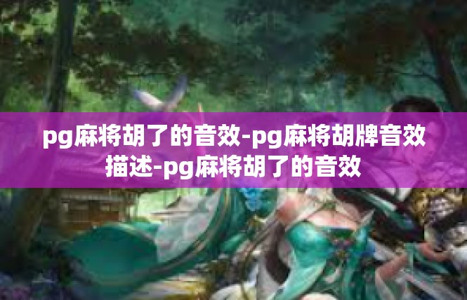 pg麻将胡了的音效-pg麻将胡牌音效描述-pg麻将胡了的音效