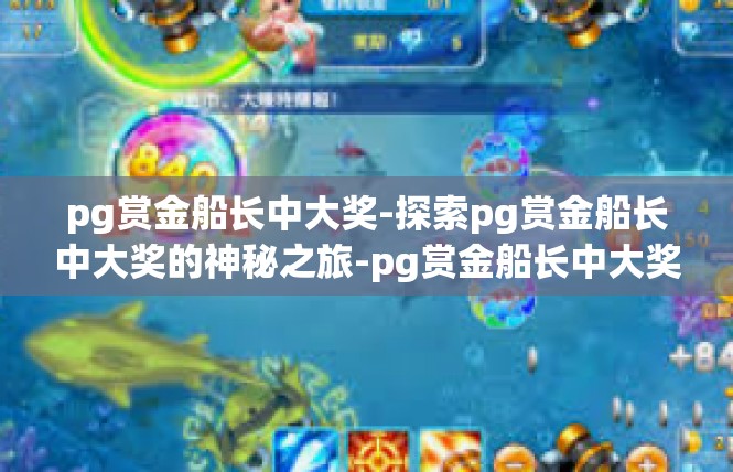 pg赏金船长中大奖-探索pg赏金船长中大奖的神秘之旅-pg赏金船长中大奖