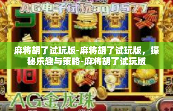 麻将胡了试玩版-麻将胡了试玩版，探秘乐趣与策略-麻将胡了试玩版