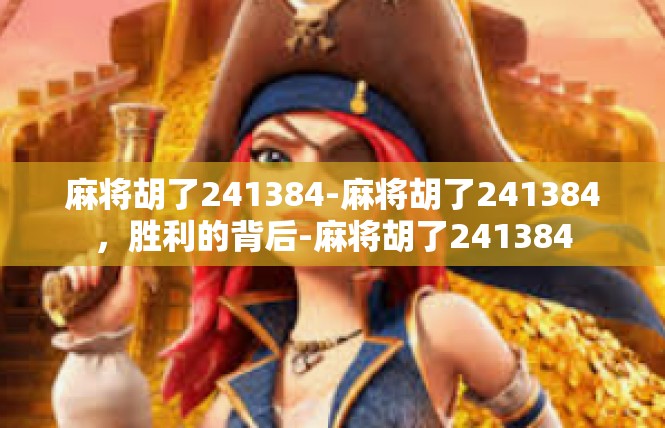 麻将胡了241384-麻将胡了241384，胜利的背后-麻将胡了241384