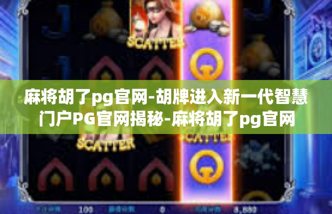 麻将胡了pg官网-胡牌进入新一代智慧门户PG官网揭秘-麻将胡了pg官网