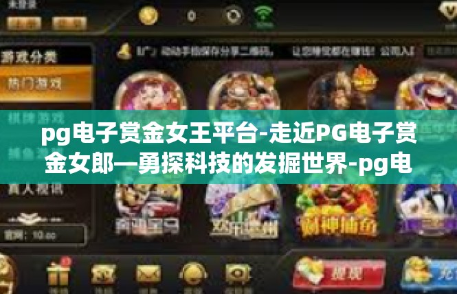 pg电子赏金女王平台-走近PG电子赏金女郎—勇探科技的发掘世界-pg电子赏金女王平台