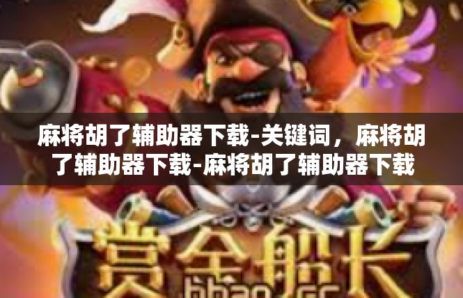 麻将胡了辅助器下载-关键词，麻将胡了辅助器下载-麻将胡了辅助器下载