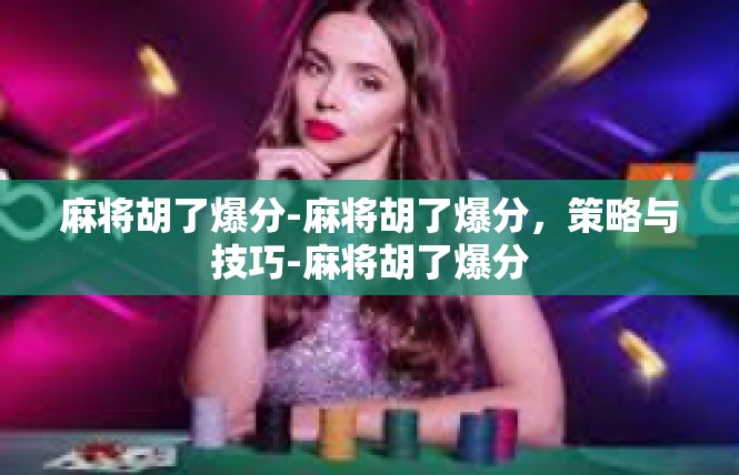 麻将胡了爆分-麻将胡了爆分，策略与技巧-麻将胡了爆分