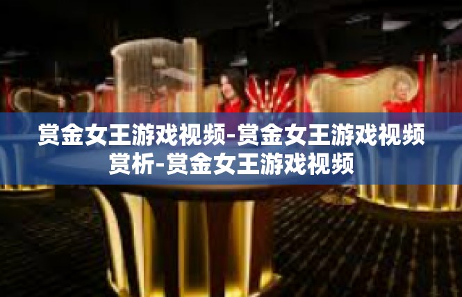 赏金女王游戏视频-赏金女王游戏视频赏析-赏金女王游戏视频