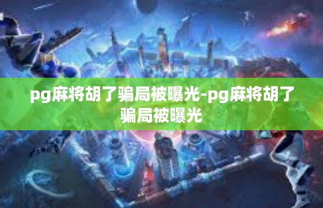 pg麻将胡了骗局被曝光-pg麻将胡了骗局被曝光