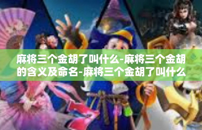 麻将三个金胡了叫什么-麻将三个金胡的含义及命名-麻将三个金胡了叫什么