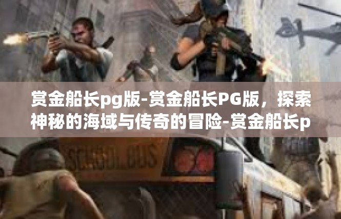 赏金船长pg版-赏金船长PG版，探索神秘的海域与传奇的冒险-赏金船长pg版