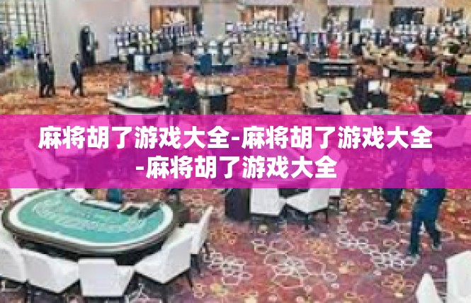 麻将胡了游戏大全-麻将胡了游戏大全-麻将胡了游戏大全