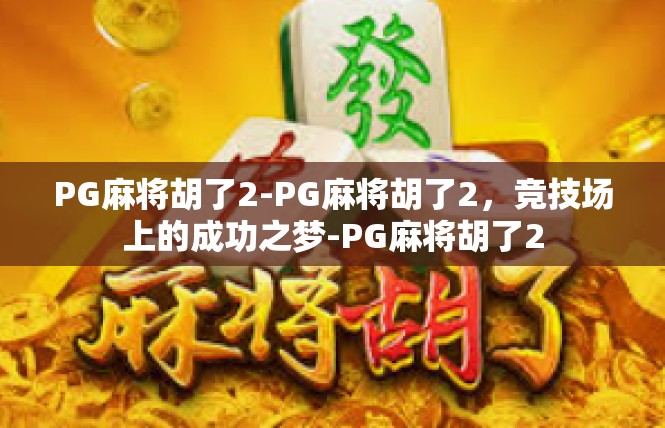 PG麻将胡了2-PG麻将胡了2，竞技场上的成功之梦-PG麻将胡了2