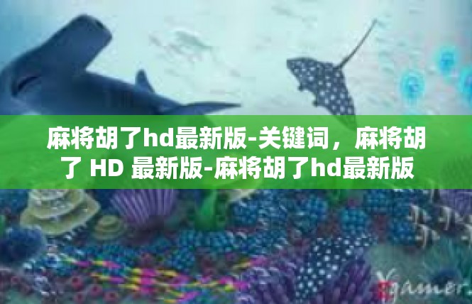 麻将胡了hd最新版-关键词，麻将胡了 HD 最新版-麻将胡了hd最新版