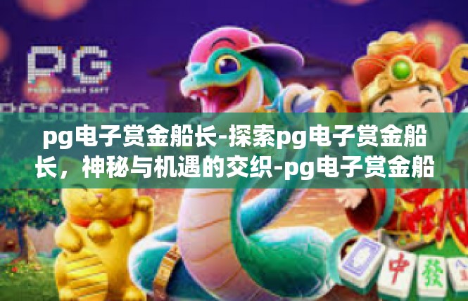 pg电子赏金船长-探索pg电子赏金船长，神秘与机遇的交织-pg电子赏金船长