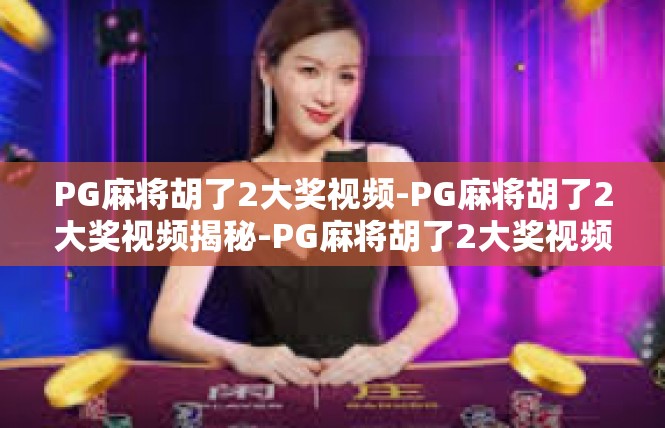PG麻将胡了2大奖视频-PG麻将胡了2大奖视频揭秘-PG麻将胡了2大奖视频