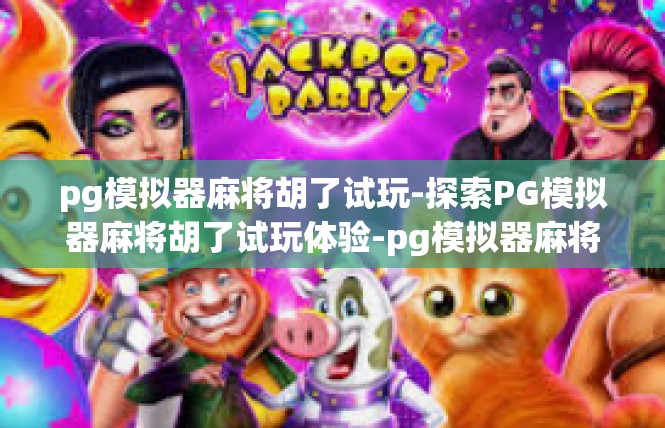 pg模拟器麻将胡了试玩-探索PG模拟器麻将胡了试玩体验-pg模拟器麻将胡了试玩