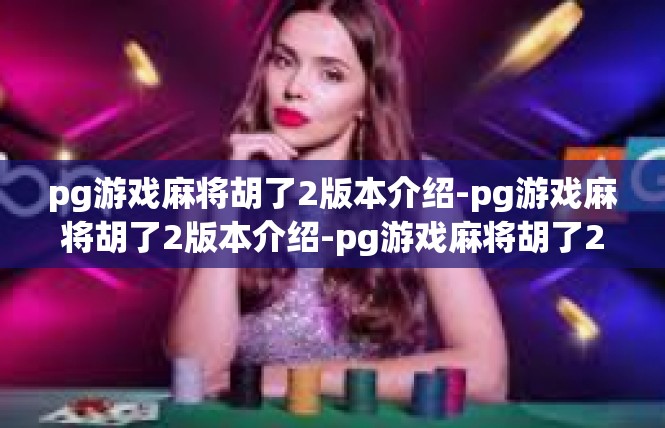 pg游戏麻将胡了2版本介绍-pg游戏麻将胡了2版本介绍-pg游戏麻将胡了2版本介绍