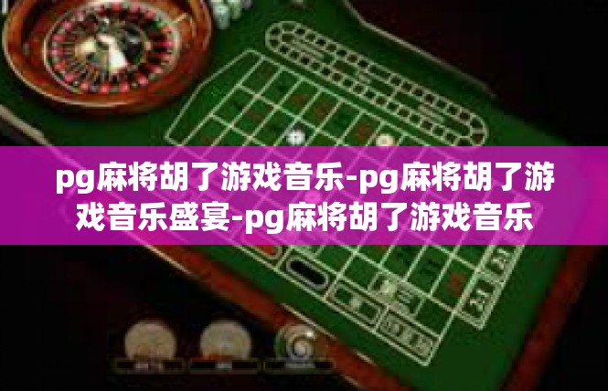 pg麻将胡了游戏音乐-pg麻将胡了游戏音乐盛宴-pg麻将胡了游戏音乐