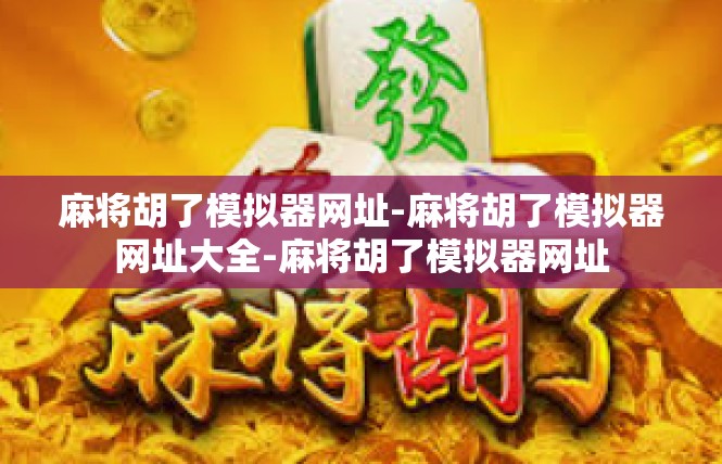 麻将胡了模拟器网址-麻将胡了模拟器网址大全-麻将胡了模拟器网址