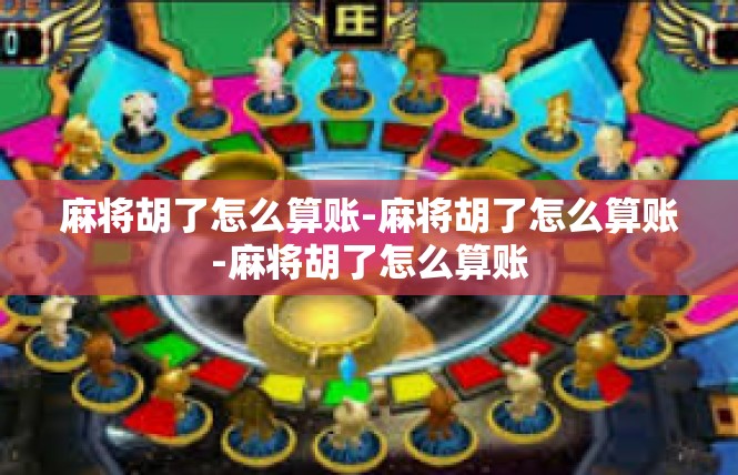 麻将胡了怎么算账-麻将胡了怎么算账-麻将胡了怎么算账