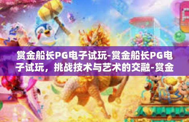 赏金船长PG电子试玩-赏金船长PG电子试玩，挑战技术与艺术的交融-赏金船长PG电子试玩