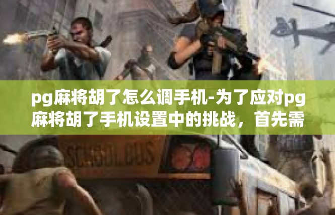 pg麻将胡了怎么调手机-为了应对pg麻将胡了手机设置中的挑战，首先需要明确调整的策略和关键步骤。对于调手机的过程，可以通过以下关键词来展开讨论，pg麻将胡了怎么调手机